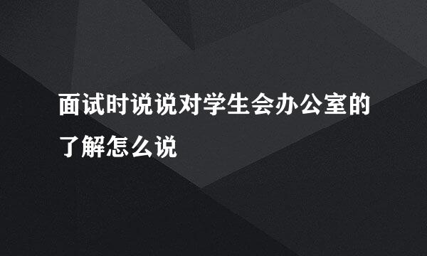 面试时说说对学生会办公室的了解怎么说