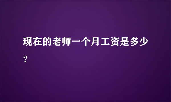 现在的老师一个月工资是多少？