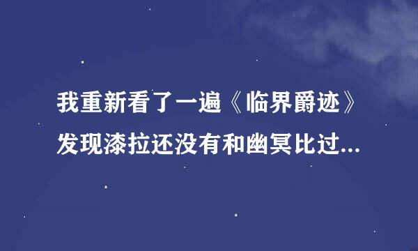 我重新看了一遍《临界爵迹》发现漆拉还没有和幽冥比过就变成了3度王爵？大家认为谁的实力较强