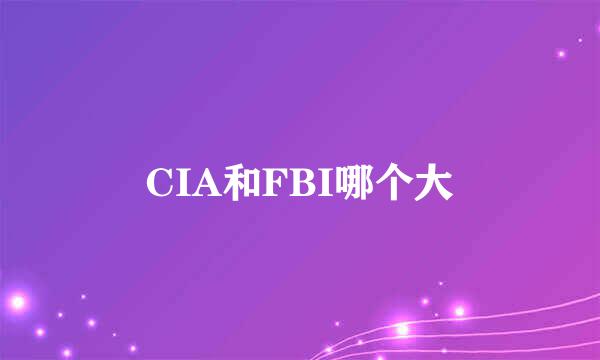 CIA和FBI哪个大