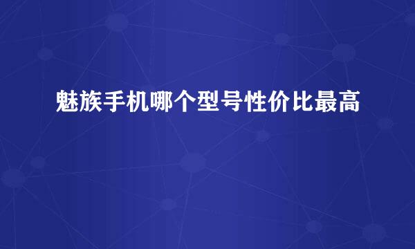 魅族手机哪个型号性价比最高