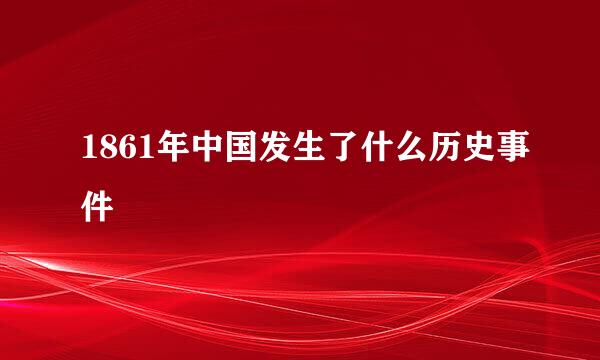 1861年中国发生了什么历史事件