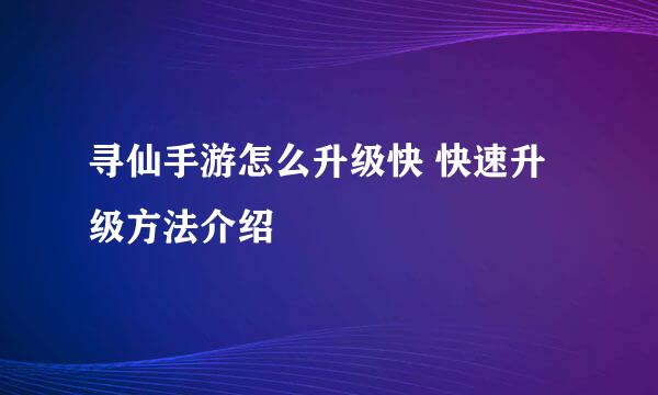 寻仙手游怎么升级快 快速升级方法介绍