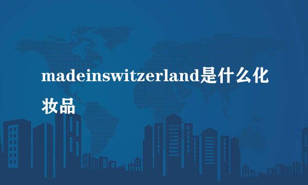 madeinswitzerland是什么化妆品