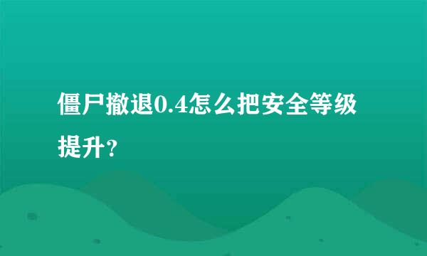 僵尸撤退0.4怎么把安全等级提升？