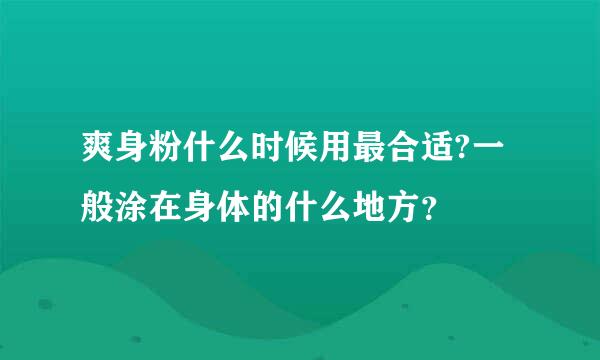 爽身粉什么时候用最合适?一般涂在身体的什么地方？