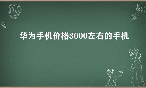 华为手机价格3000左右的手机