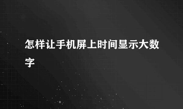 怎样让手机屏上时间显示大数字