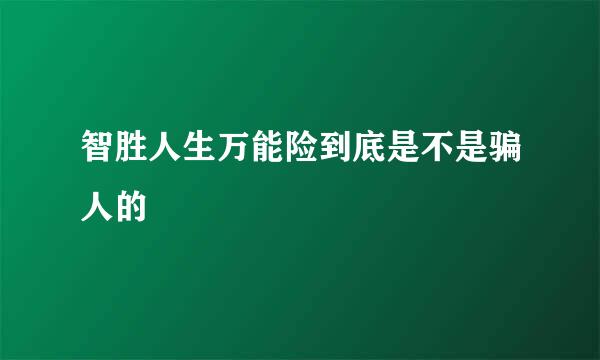 智胜人生万能险到底是不是骗人的