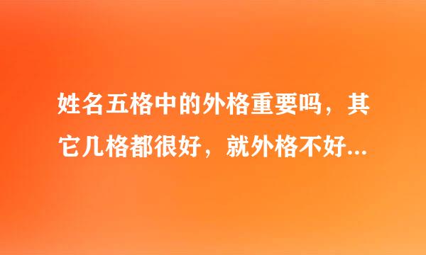 姓名五格中的外格重要吗，其它几格都很好，就外格不好，能起多大的影响力