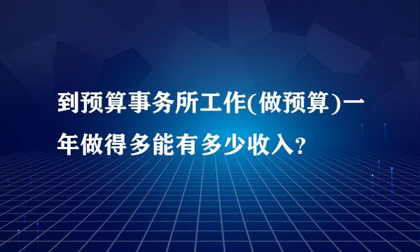 到预算事务所工作(做预算)一年做得多能有多少收入？