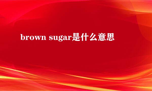 brown sugar是什么意思