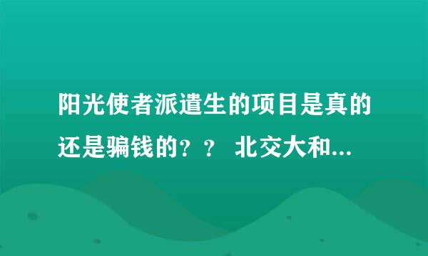 阳光使者派遣生的项目是真的还是骗钱的？？ 北交大和马歇尔大学合作