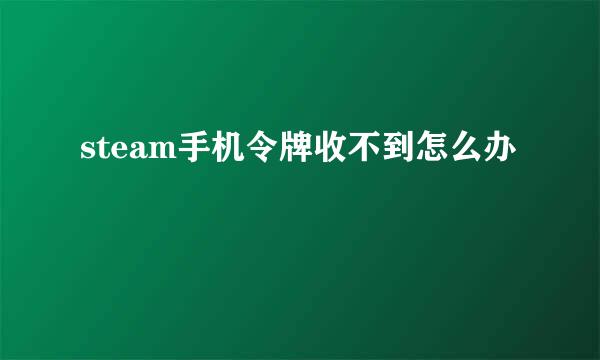 steam手机令牌收不到怎么办