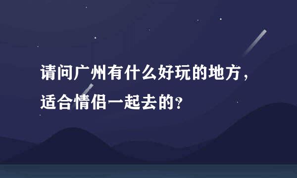 请问广州有什么好玩的地方，适合情侣一起去的？