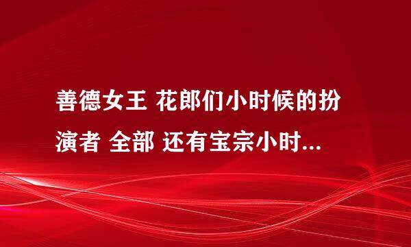 善德女王 花郎们小时候的扮演者 全部 还有宝宗小时候的扮演者