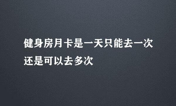 健身房月卡是一天只能去一次还是可以去多次