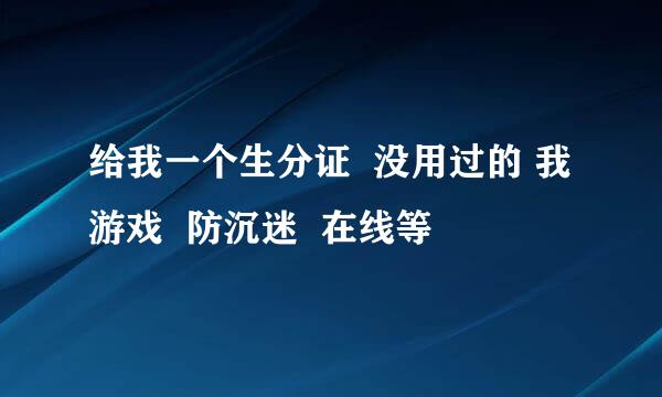 给我一个生分证  没用过的 我游戏  防沉迷  在线等