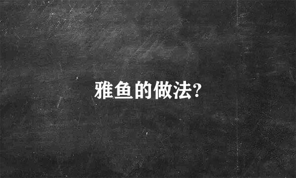 雅鱼的做法?