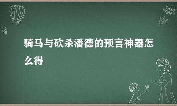 骑马与砍杀潘德的预言神器怎么得