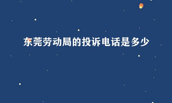 东莞劳动局的投诉电话是多少