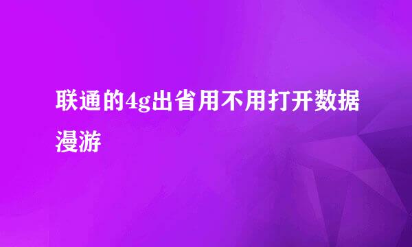 联通的4g出省用不用打开数据漫游