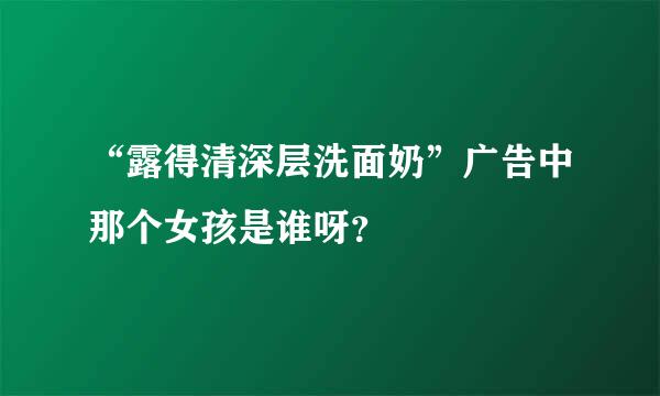 “露得清深层洗面奶”广告中那个女孩是谁呀？