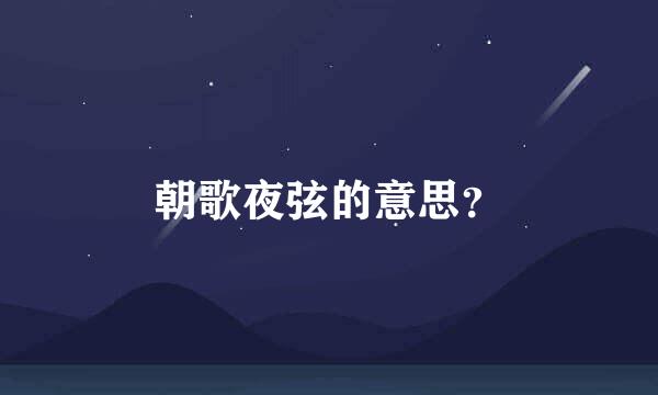 朝歌夜弦的意思？