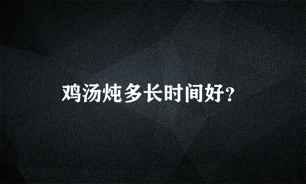 鸡汤炖多长时间好？