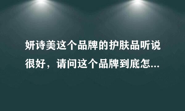 妍诗美这个品牌的护肤品听说很好，请问这个品牌到底怎么样，有接触的吗 ，有觉得用过的 麻烦说一下