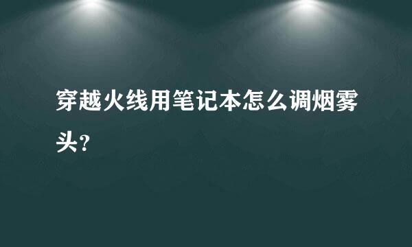 穿越火线用笔记本怎么调烟雾头？