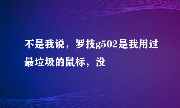 不是我说，罗技g502是我用过最垃圾的鼠标，没