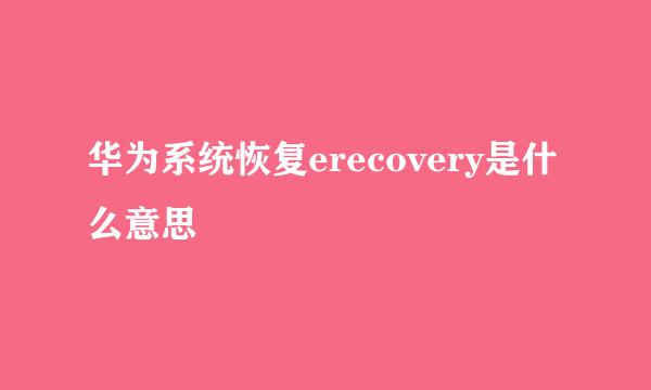 华为系统恢复erecovery是什么意思