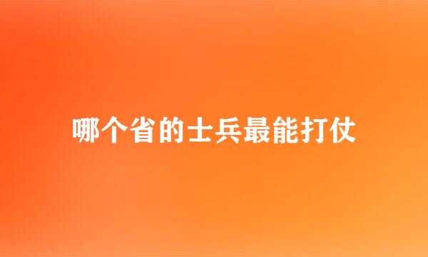 哪个省的士兵最能打仗