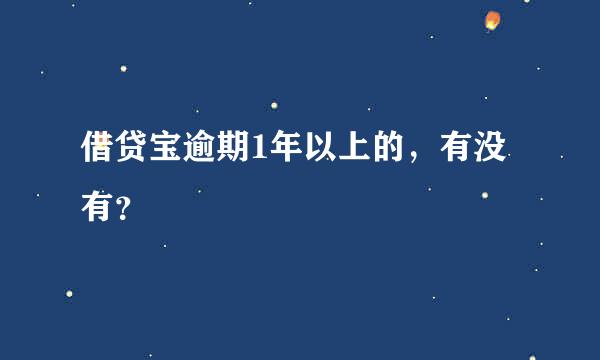 借贷宝逾期1年以上的，有没有？