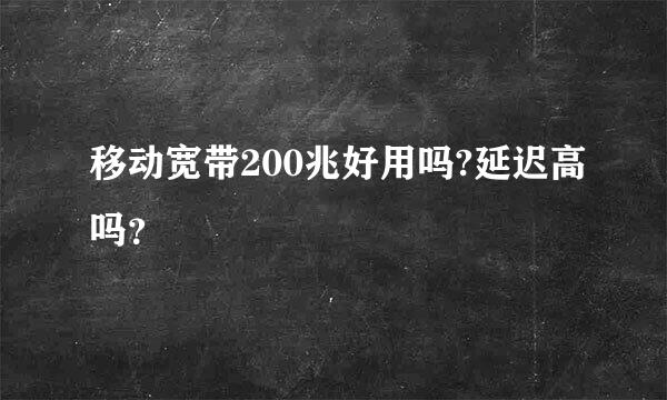 移动宽带200兆好用吗?延迟高吗？