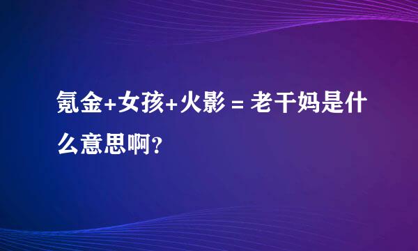 氪金+女孩+火影＝老干妈是什么意思啊？