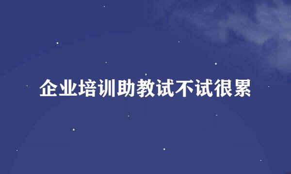 企业培训助教试不试很累