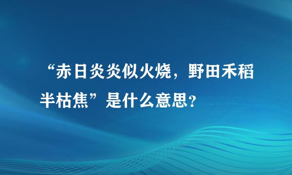 “赤日炎炎似火烧，野田禾稻半枯焦”是什么意思？