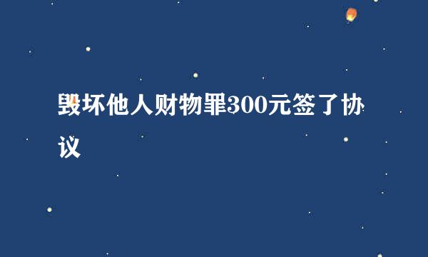 毁坏他人财物罪300元签了协议