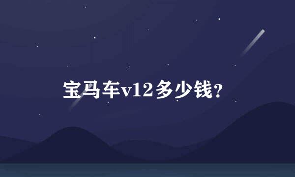 宝马车v12多少钱？