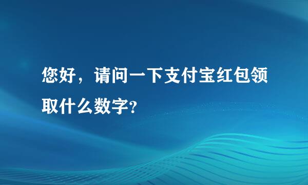 您好，请问一下支付宝红包领取什么数字？