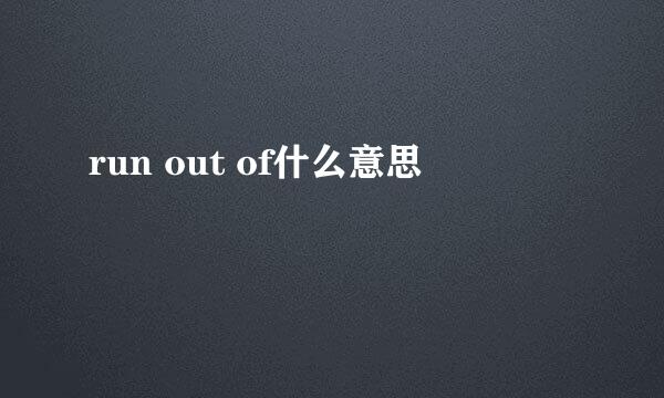 run out of什么意思