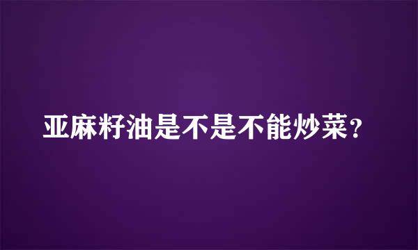 亚麻籽油是不是不能炒菜？