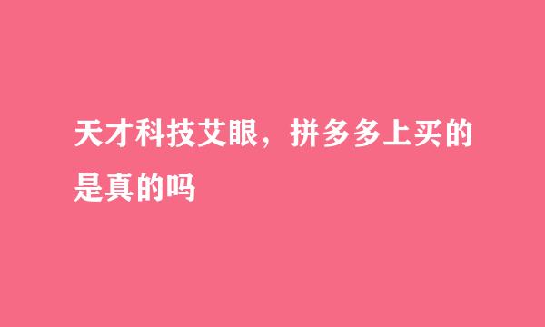 天才科技艾眼，拼多多上买的是真的吗