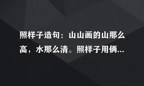 照样子造句：山山画的山那么高，水那么清。照样子用俩个那么造句