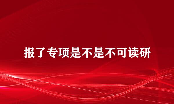 报了专项是不是不可读研