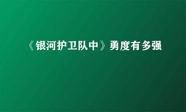 《银河护卫队中》勇度有多强