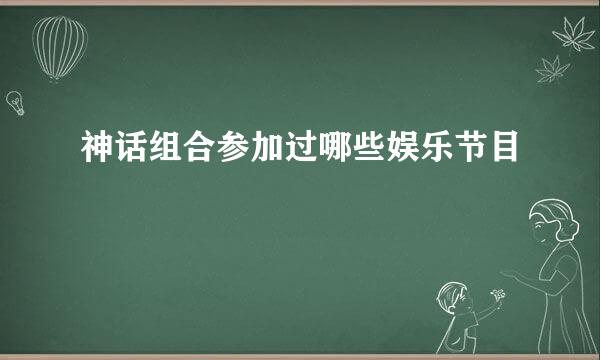 神话组合参加过哪些娱乐节目