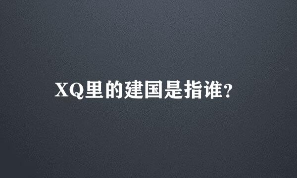 XQ里的建国是指谁？